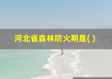 河北省森林防火期是( )